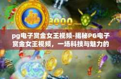 pg电子赏金女王视频-揭秘PG电子赏金女王视频，一场科技与魅力的完美融合-pg电子赏金女王视频