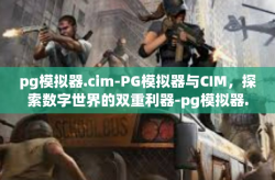 pg模拟器.cim-PG模拟器与CIM，探索数字世界的双重利器-pg模拟器.cim