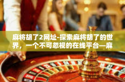 麻将胡了2网址-探索麻将胡了的世界，一个不可忽视的在线平台—麻将胡了2网址介绍-麻将胡了2网址