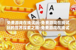 免费游戏在线试玩-免费游戏在线试玩的世界探索之旅-免费游戏在线试玩