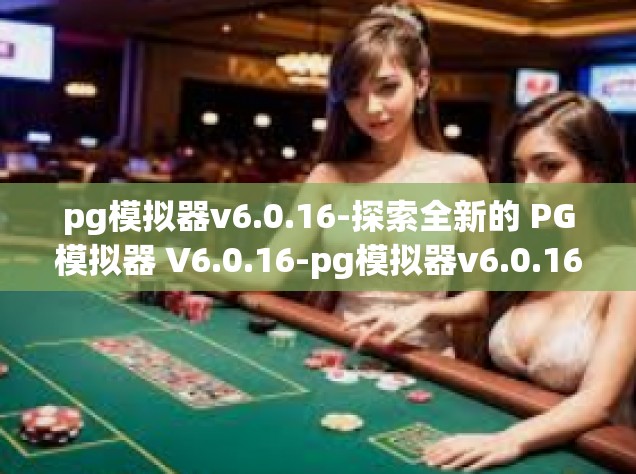 pg模拟器v6.0.16-探索全新的 PG模拟器 V6.0.16-pg模拟器v6.0.16