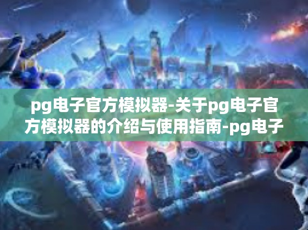 pg电子官方模拟器-关于pg电子官方模拟器的介绍与使用指南-pg电子官方模拟器