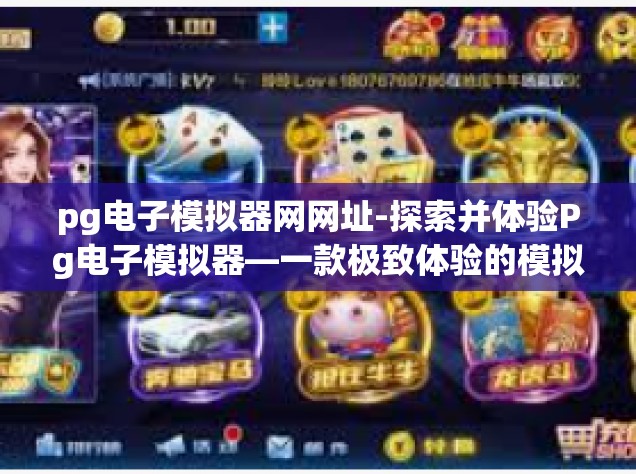 pg电子模拟器网网址-探索并体验Pg电子模拟器—一款极致体验的模拟游戏工具网站网址体验报告-pg电子模拟器网网址