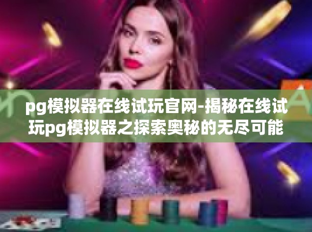 pg模拟器在线试玩官网-揭秘在线试玩pg模拟器之探索奥秘的无尽可能 pg模拟器在线试玩官网的大门为您开启-pg模拟器在线试玩官网