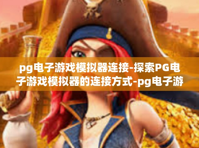 pg电子游戏模拟器连接-探索PG电子游戏模拟器的连接方式-pg电子游戏模拟器连接