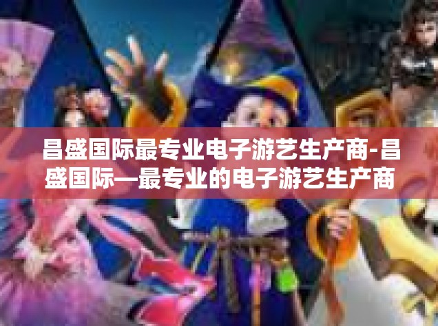 昌盛国际最专业电子游艺生产商-昌盛国际—最专业的电子游艺生产商-昌盛国际最专业电子游艺生产商