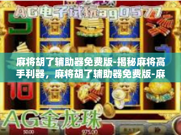 麻将胡了辅助器免费版-揭秘麻将高手利器，麻将胡了辅助器免费版-麻将胡了辅助器免费版