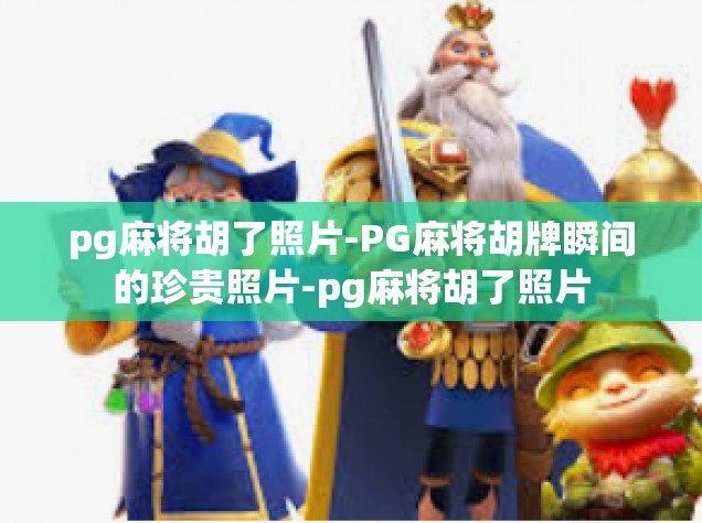 pg麻将胡了照片-PG麻将胡牌瞬间的珍贵照片-pg麻将胡了照片
