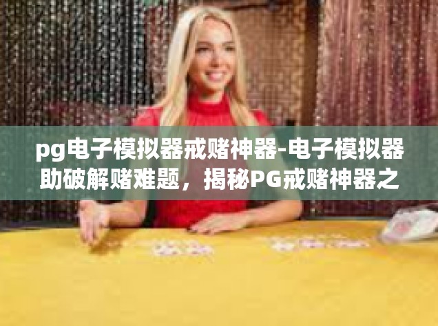 pg电子模拟器戒赌神器-电子模拟器助破解赌难题，揭秘PG戒赌神器之路-pg电子模拟器戒赌神器