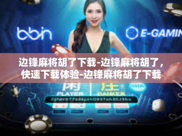 边锋麻将胡了下载-边锋麻将胡了，快速下载体验-边锋麻将胡了下载