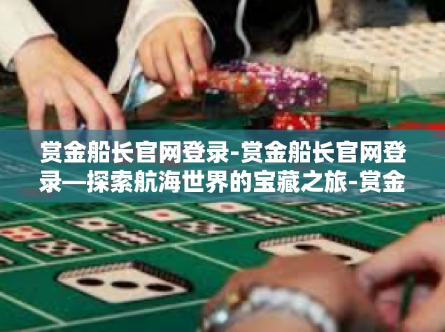 赏金船长官网登录-赏金船长官网登录—探索航海世界的宝藏之旅-赏金船长官网登录