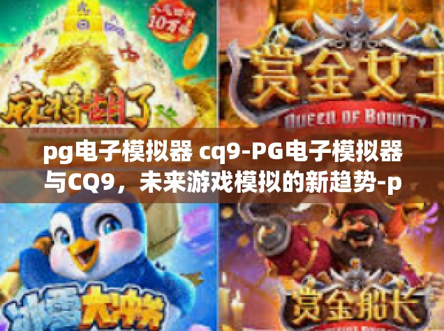 pg电子模拟器 cq9-PG电子模拟器与CQ9，未来游戏模拟的新趋势-pg电子模拟器 cq9