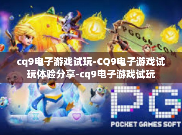 cq9电子游戏试玩-CQ9电子游戏试玩体验分享-cq9电子游戏试玩