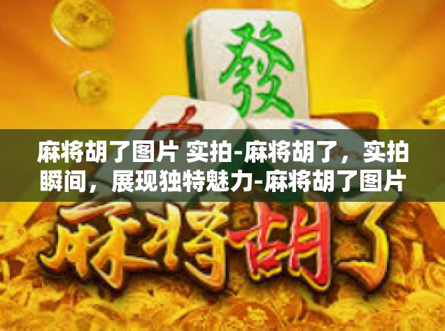 麻将胡了图片 实拍-麻将胡了，实拍瞬间，展现独特魅力-麻将胡了图片 实拍