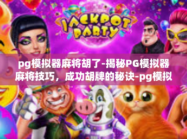 pg模拟器麻将胡了-揭秘PG模拟器麻将技巧，成功胡牌的秘诀-pg模拟器麻将胡了