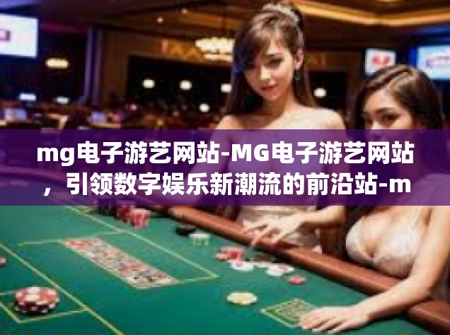 mg电子游艺网站-MG电子游艺网站，引领数字娱乐新潮流的前沿站-mg电子游艺网站