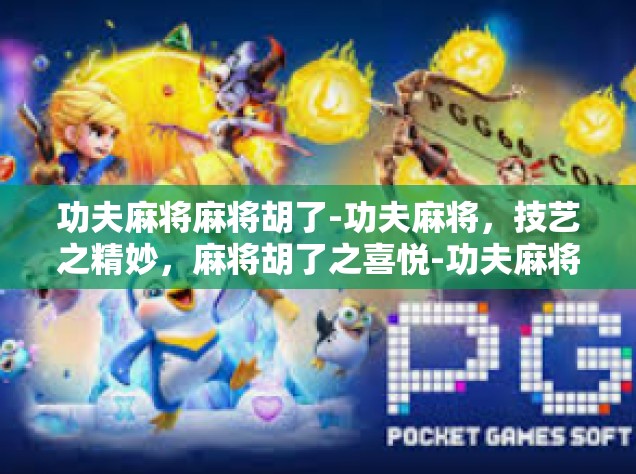 功夫麻将麻将胡了-功夫麻将，技艺之精妙，麻将胡了之喜悦-功夫麻将麻将胡了