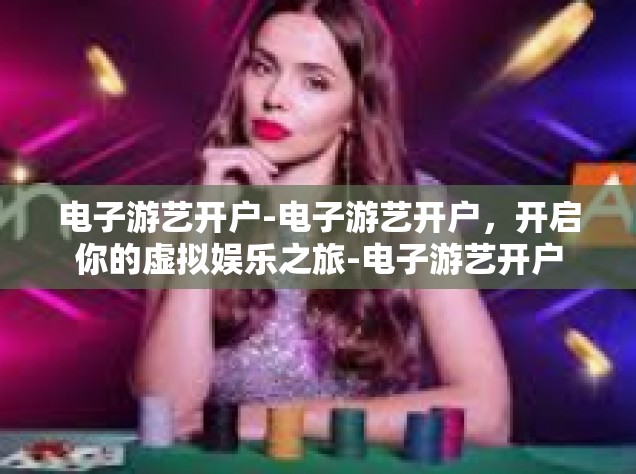 电子游艺开户-电子游艺开户，开启你的虚拟娱乐之旅-电子游艺开户