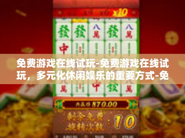 免费游戏在线试玩-免费游戏在线试玩，多元化休闲娱乐的重要方式-免费游戏在线试玩
