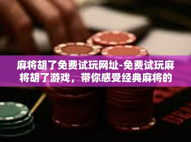 麻将胡了免费试玩网址-免费试玩麻将胡了游戏，带你感受经典麻将的魅力！麻将胡了免费试玩网址