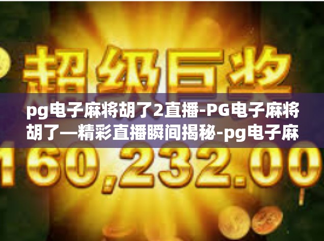pg电子麻将胡了2直播-PG电子麻将胡了—精彩直播瞬间揭秘-pg电子麻将胡了2直播