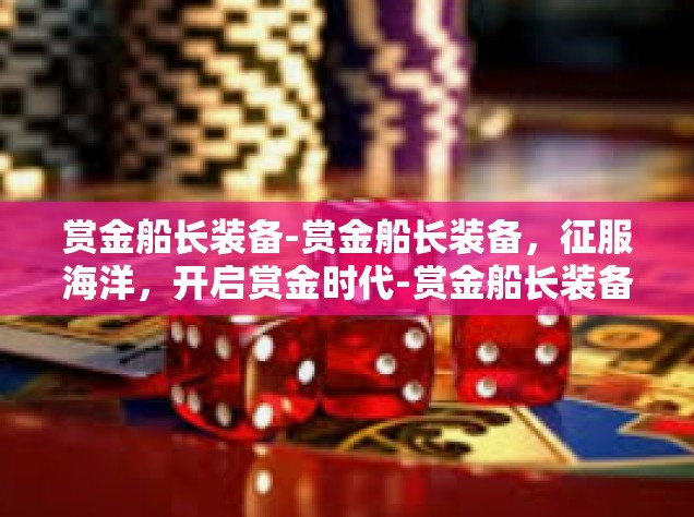 赏金船长装备-赏金船长装备，征服海洋，开启赏金时代-赏金船长装备