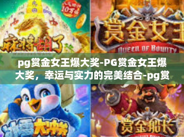 pg赏金女王爆大奖-PG赏金女王爆大奖，幸运与实力的完美结合-pg赏金女王爆大奖