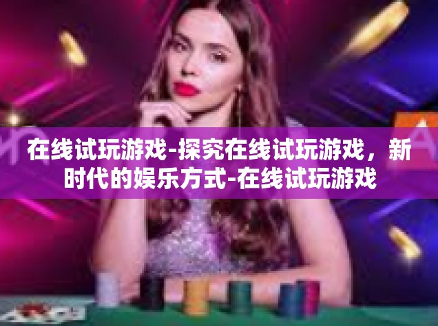 在线试玩游戏-探究在线试玩游戏，新时代的娱乐方式-在线试玩游戏