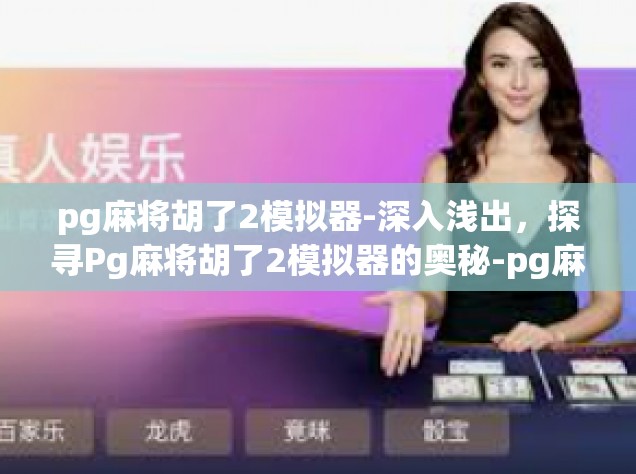 pg麻将胡了2模拟器-深入浅出，探寻Pg麻将胡了2模拟器的奥秘-pg麻将胡了2模拟器