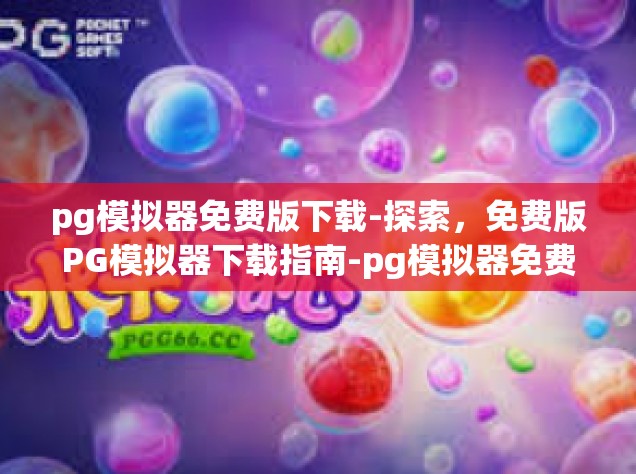 pg模拟器免费版下载-探索，免费版PG模拟器下载指南-pg模拟器免费版下载
