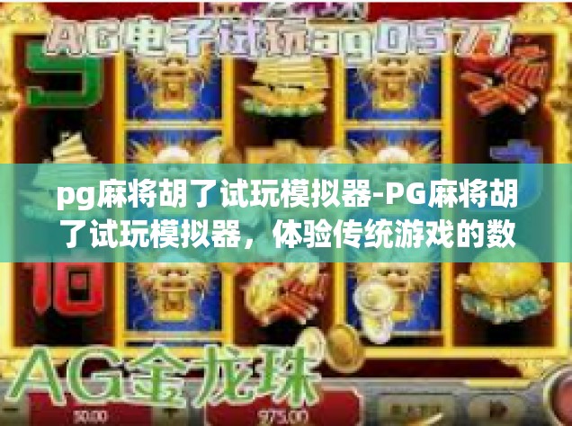 pg麻将胡了试玩模拟器-PG麻将胡了试玩模拟器，体验传统游戏的数字新生-pg麻将胡了试玩模拟器