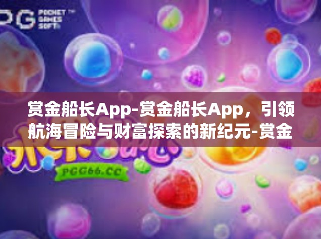 赏金船长App-赏金船长App，引领航海冒险与财富探索的新纪元-赏金船长App