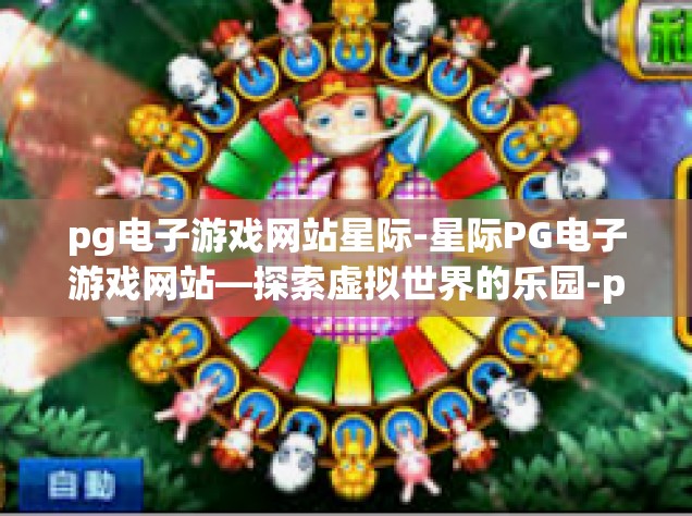 pg电子游戏网站星际-星际PG电子游戏网站—探索虚拟世界的乐园-pg电子游戏网站星际