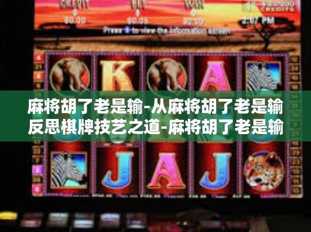 麻将胡了老是输-从麻将胡了老是输反思棋牌技艺之道-麻将胡了老是输