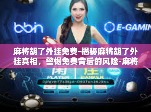 麻将胡了外挂免费-揭秘麻将胡了外挂真相，警惕免费背后的风险-麻将胡了外挂免费