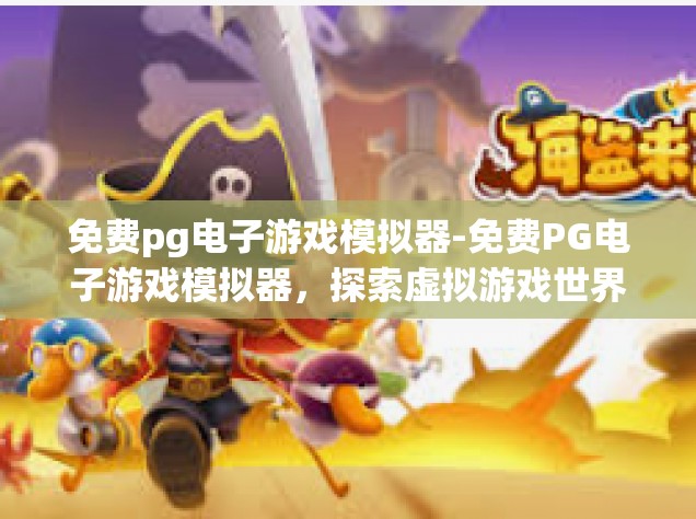 免费pg电子游戏模拟器-免费PG电子游戏模拟器，探索虚拟游戏世界的全新体验-免费pg电子游戏模拟器