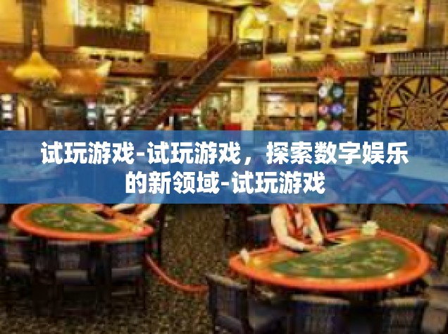 试玩游戏-试玩游戏，探索数字娱乐的新领域-试玩游戏