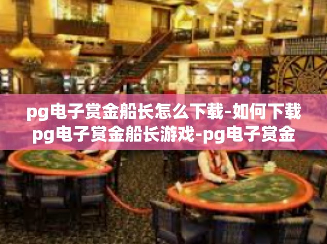 pg电子赏金船长怎么下载-如何下载pg电子赏金船长游戏-pg电子赏金船长怎么下载