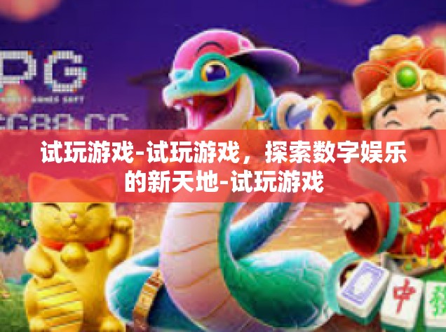 试玩游戏-试玩游戏，探索数字娱乐的新天地-试玩游戏