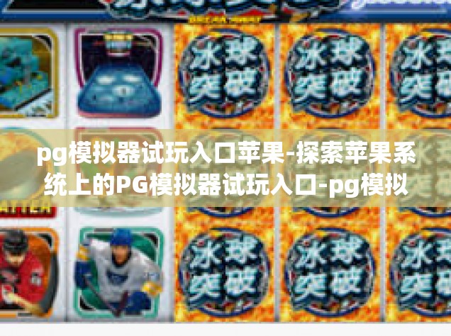 pg模拟器试玩入口苹果-探索苹果系统上的PG模拟器试玩入口-pg模拟器试玩入口苹果