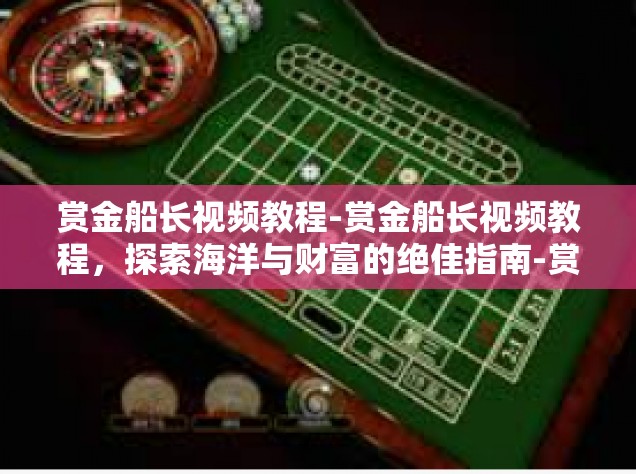 赏金船长视频教程-赏金船长视频教程，探索海洋与财富的绝佳指南-赏金船长视频教程