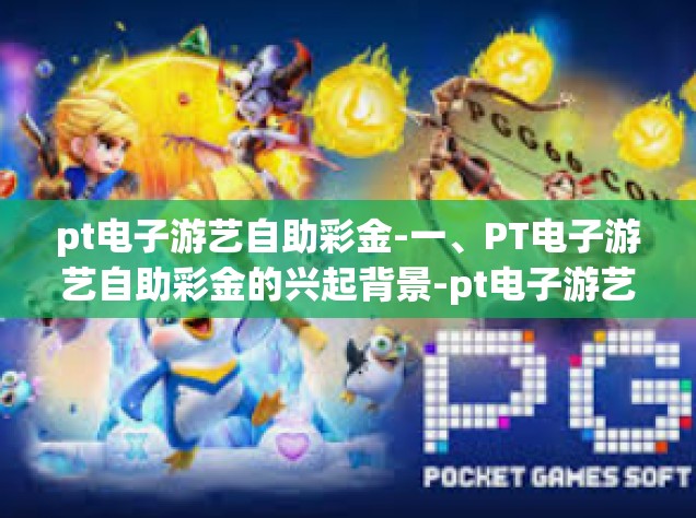 pt电子游艺自助彩金-一、PT电子游艺自助彩金的兴起背景-pt电子游艺自助彩金