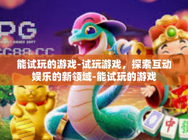 能试玩的游戏-试玩游戏，探索互动娱乐的新领域-能试玩的游戏