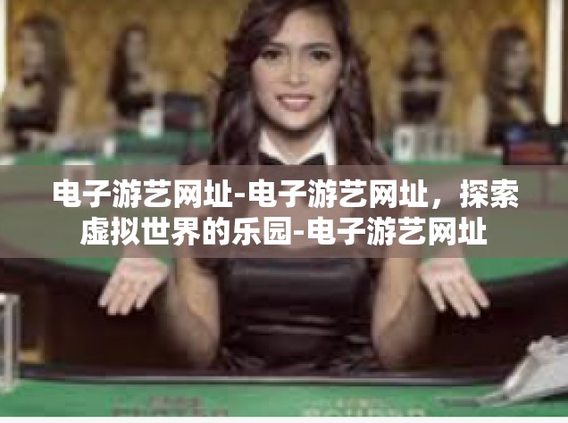 电子游艺网址-电子游艺网址，探索虚拟世界的乐园-电子游艺网址