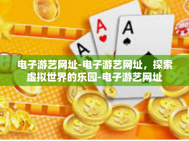 电子游艺网址-电子游艺网址，探索虚拟世界的乐园-电子游艺网址