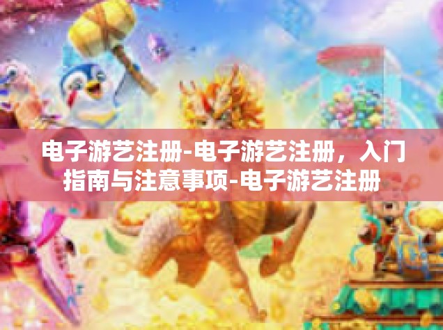 电子游艺注册-电子游艺注册，入门指南与注意事项-电子游艺注册
