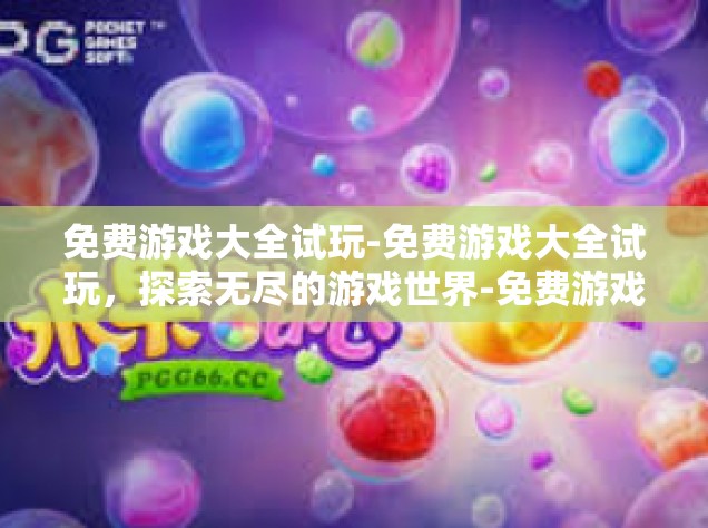 免费游戏大全试玩-免费游戏大全试玩，探索无尽的游戏世界-免费游戏大全试玩