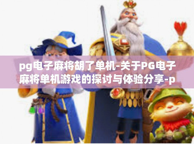 pg电子麻将胡了单机-关于PG电子麻将单机游戏的探讨与体验分享-pg电子麻将胡了单机