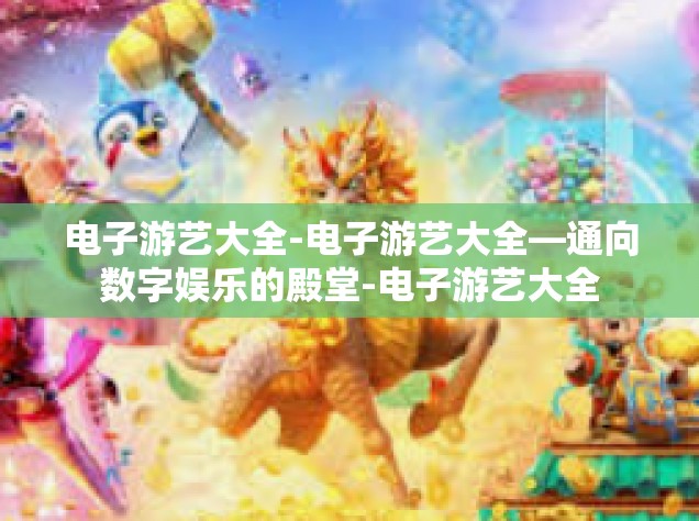 电子游艺大全-电子游艺大全—通向数字娱乐的殿堂-电子游艺大全