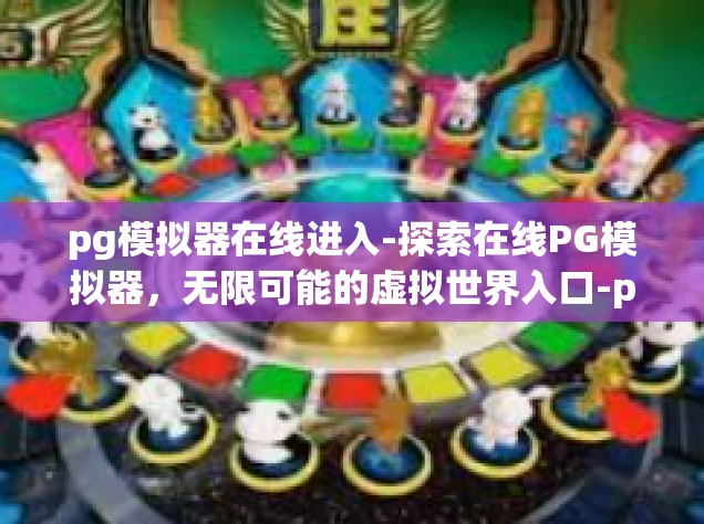 pg模拟器在线进入-探索在线PG模拟器，无限可能的虚拟世界入口-pg模拟器在线进入